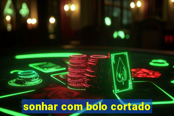 sonhar com bolo cortado